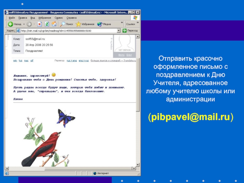 Отправить красочно оформленное письмо с поздравлением к Дню Учителя, адресованное любому учителю школы или администрации (pibpavel@mail.ru)