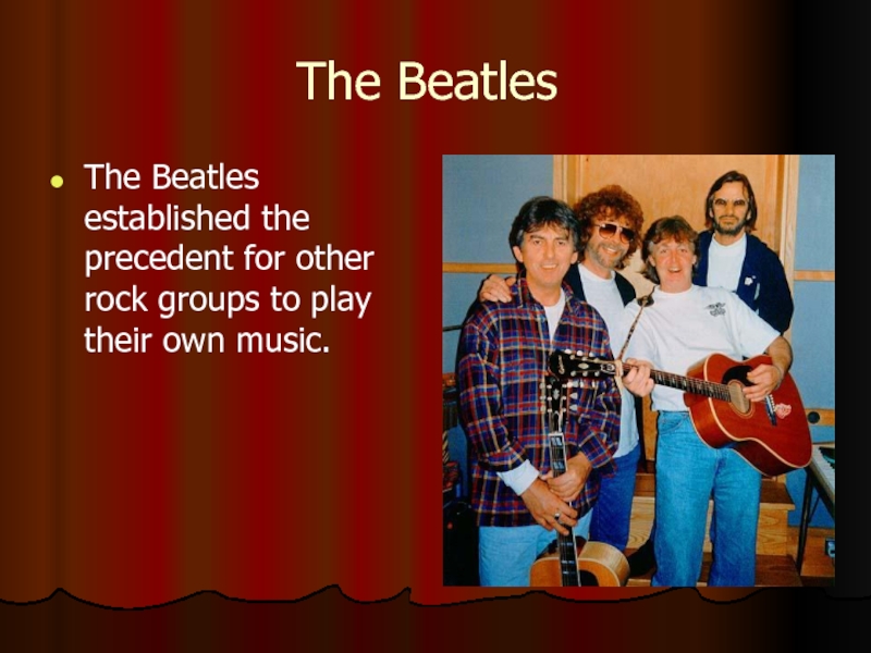 The BeatlesThe Beatles established the precedent for other rock groups to play their own music.