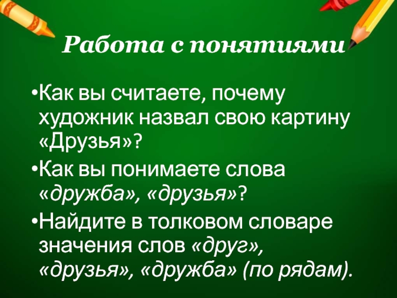 Работа с понятиямиКак вы считаете, почему художник назвал свою картину «Друзья»?Как вы понимаете слова «дружба», «друзья»?Найдите в