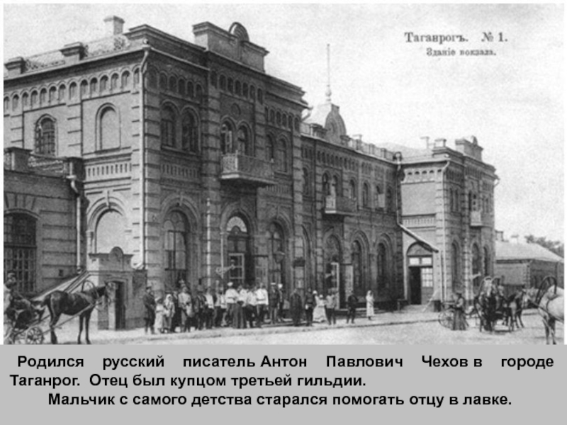 Родился русский писатель Антон Павлович Чехов в городе Таганрог.  Отец был купцом третьей гильдии.    Мальчик с самого
