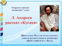Открытое занятие:
литература 7 класс
Л. Андреев
рассказ Кусака
Ш иролапова Н