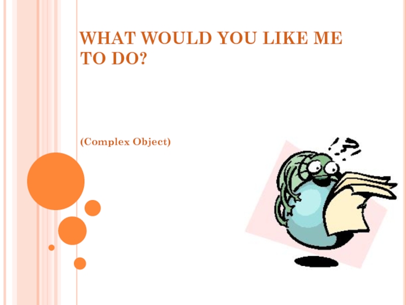 WHAT WOULD YOU LIKE ME TO DO?  (Complex Object)