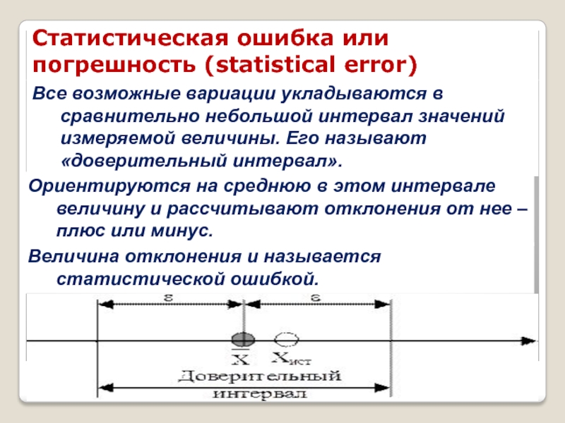 КЛЮЧЕВЫЕ ПОНЯТИЯ СТАТИСТИКИ Статистическая ошибка или погрешность (statistical error)Все возможные вариации укладываются в сравнительно Статистическая ошибка или погрешность (statistical error)Все возможные вариации укладываются в сравнительно небольшой интервал значений измеряемой величины. Его