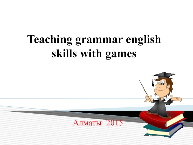 Teaching grammar english skills with games Алматы 2015