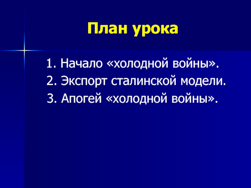 План урока1. Начало «холодной войны». 2. Экспорт сталинской модели.3. Апогей «холодной войны».