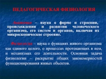 ПЕДАГОГИЧЕСКАЯ ФИЗИОЛОГИЯ
Анатомия – наука о форме и строении, происхождении и