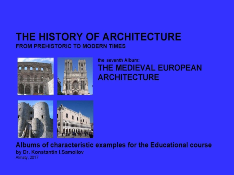 THE MEDIEVAL EUROPEAN ARCHITECTURE / The history of Architecture from Prehistoric to Modern times: The Album-7 / by Dr. Konstantin I.Samoilov. – Almaty, 2017. – 18 p.