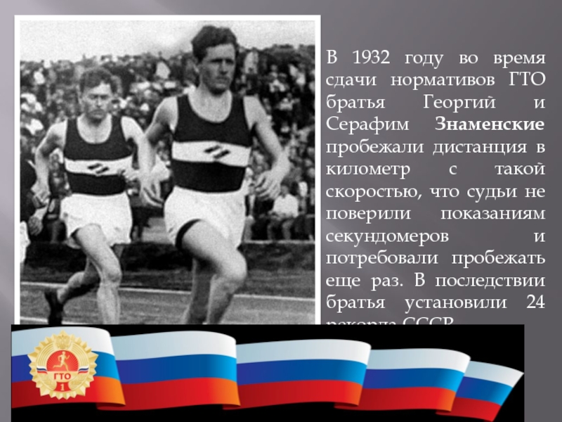 В 1932 году во время сдачи нормативов ГТО братья Георгий и Серафим Знаменские пробежали дистанция в километр