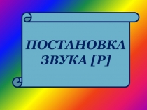 ПОСТАНОВКА
ЗВУКА [ Р ]