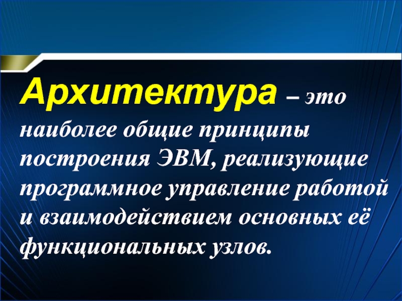 Архитектура – это наиболее общие принципы построения ЭВМ, реализующие программное управление работой и взаимодействием основных её функциональных