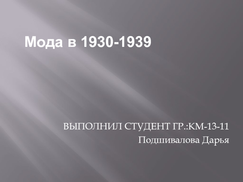 ВЫПОЛНИЛ СТУДЕНТ ГР.:КМ-13-11
Подшивалова Дарья
Мода в 1930-1939