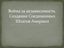 Война за независимость. Создание Соединенных Штатов Америки