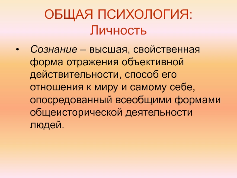 Способ действительности. Общая психология. Личность в общей психологии. Сознание Высшая свойственная человеку форма отражения. Объективное отражение деятельности.