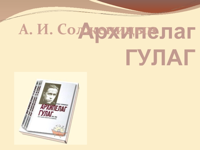 Презентация А. И. Солженицын Архипелаг ГУЛАГ