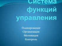 Система функций управления Планирование Организация Мотивация Контроль