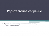 Родительское собрание Нужна ли школьнику самостоятельность, что это такое?