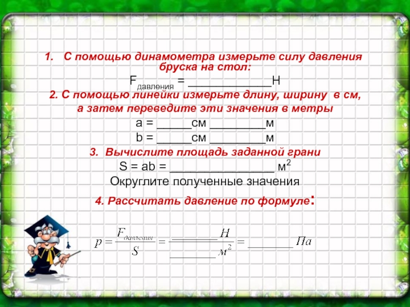 Сила давления бруска. С помощью динамометра измерьте силу. Измерьте с помощью динамометра силу давления бруска. С помощью динамометра измерьте силу давления бруска на стол. Длину бруска измеряют с помощью линейки.