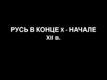 РУСЬ В КОНЦЕ X - НАЧАЛЕ XII в