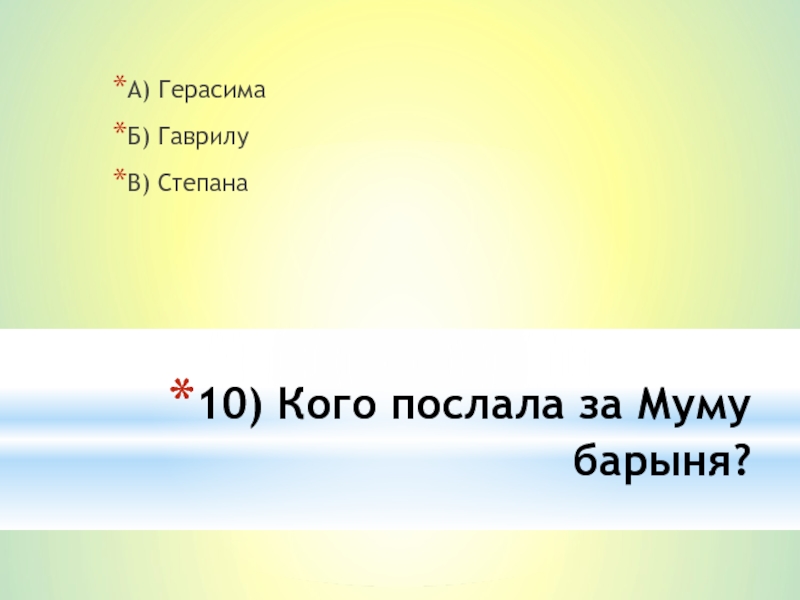 10) Кого послала за Муму барыня?А) ГерасимаБ) ГаврилуВ) Степана