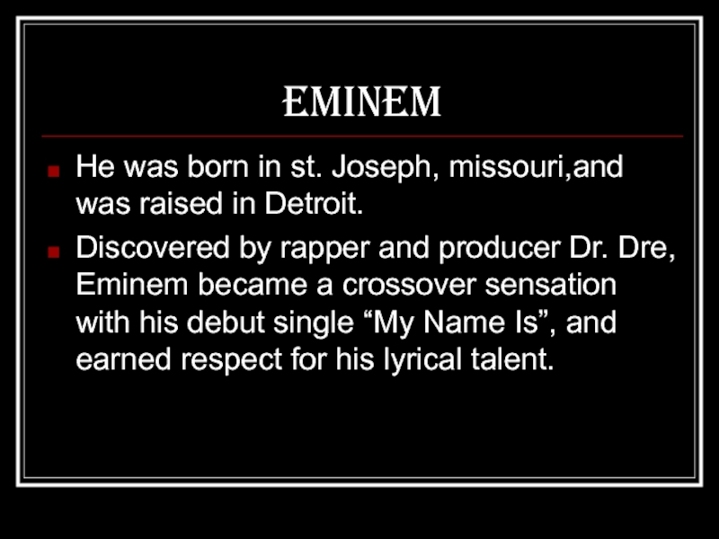 EminemHe was born in st. Joseph, missouri,and was raised in Detroit.Discovered by rapper and producer Dr. Dre,