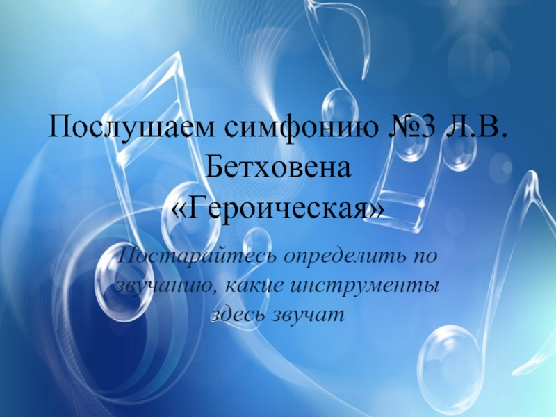 Постарайтесь определить по звучанию, какие инструменты здесь звучатПослушаем симфонию №3 Л.В.Бетховена «Героическая»