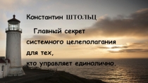 Константин ШТОЛЬЦ
Главный секрет
системного целеполагания
для тех,
кто