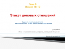 Тема 8 Лекция № 12 Этикет деловых отношений Сущность этикета, виды этикета
