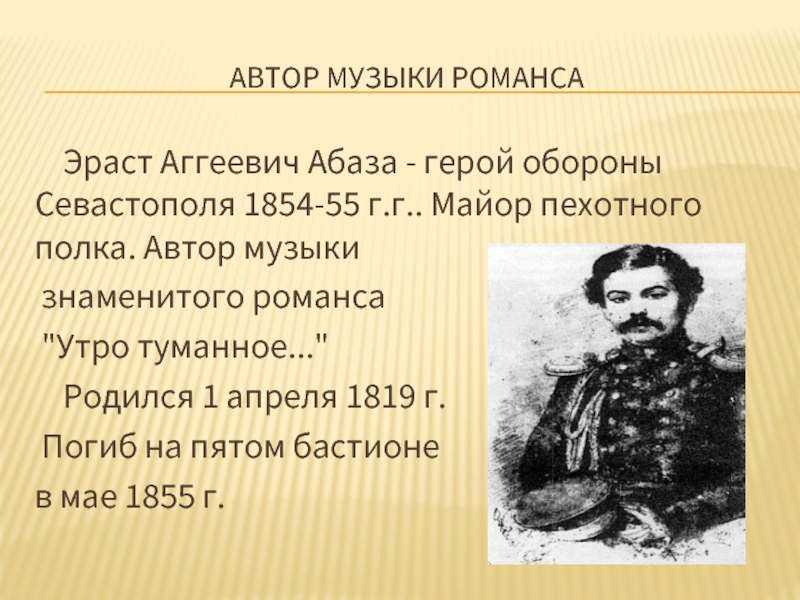 Автор музыки романса  Эраст Аггеевич Абаза - герой обороны Севастополя 1854-55 г.г.. Майор пехотного полка. Автор