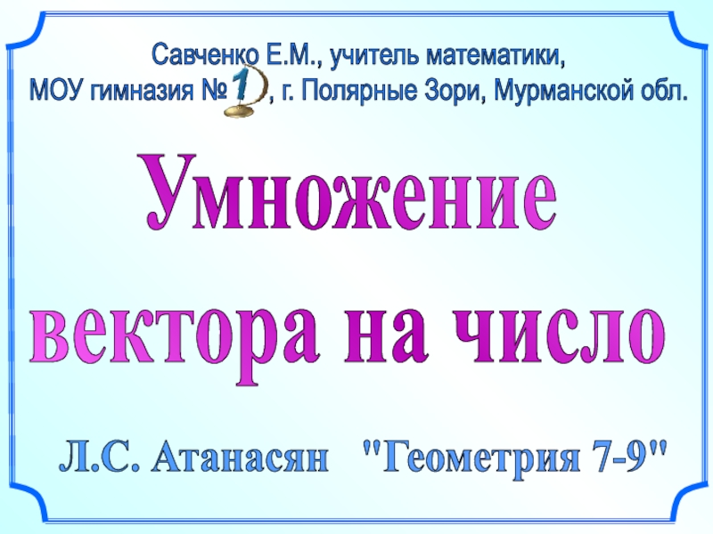 Презентация Умножение
вектора на число
Л.С. Атанасян 