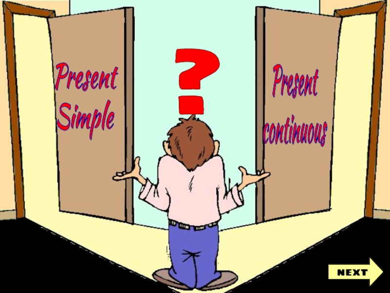 Present
Simple
Present
continuous
?
next