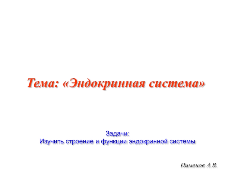 Презентация Пименов А.В.
Тема: Эндокринная система
Задачи:
Изучить строение и функции