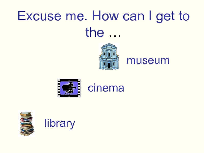 Excuse me. How can I get to the …museumcinemalibrary