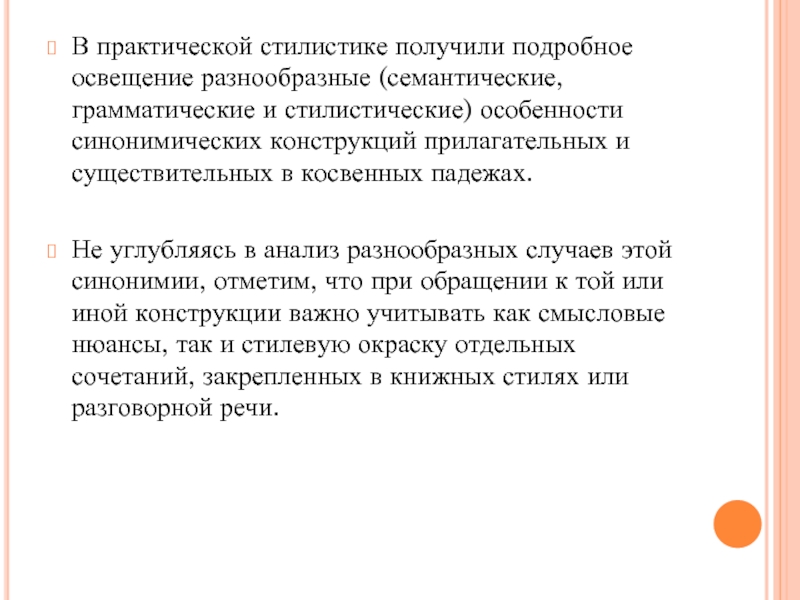 В практической стилистике получили подробное освещение разнообразные (семантические, грамматические и стилистические) особенности синонимических конструкций прилагательных и существительных