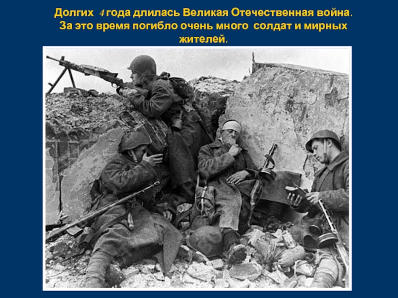 Долгих 4 года длилась Великая Отечественная война. За это время погибло очень много солдат и мирных жителей.