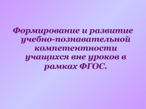 Формирование и развитие учебно-познавательной компетентности учащихся вне уроков в рамках ФГОС