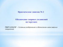 Практические занятия № 2
Обозначение сварных соединений на чертежах
ГОСТ