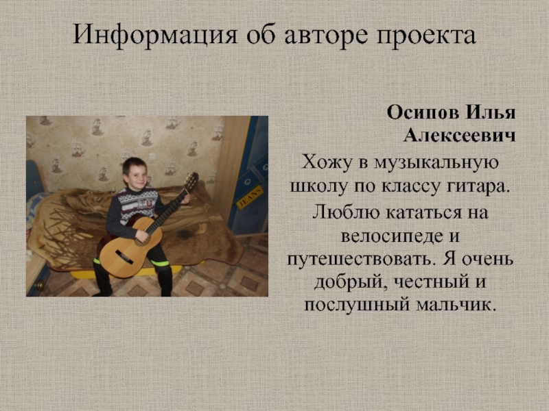 Информация об авторе проекта Осипов Илья АлексеевичХожу в музыкальную школу по классу гитара. Люблю кататься на велосипеде