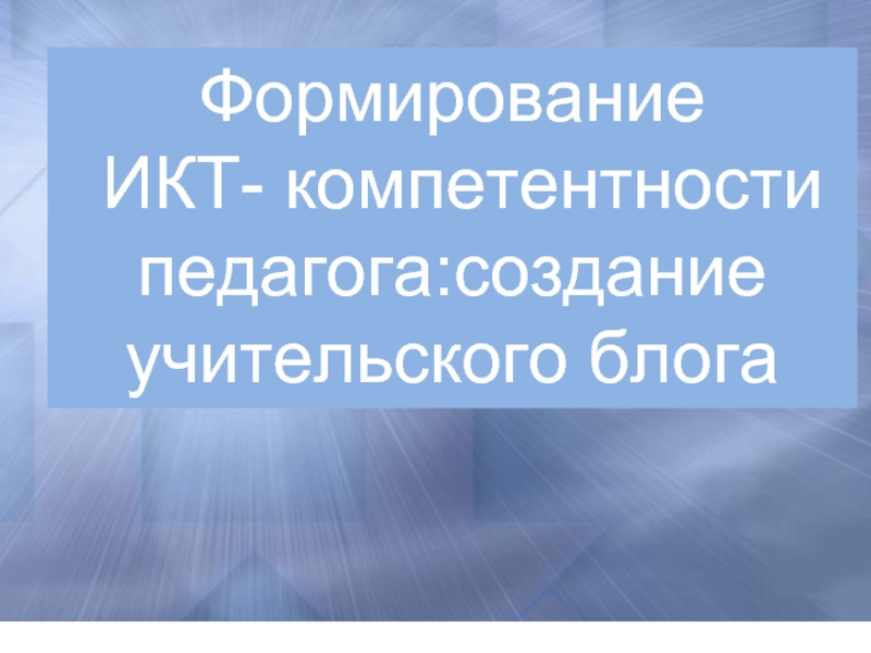 Формирование ИКТ- компетентности педагога: создание учительского блога