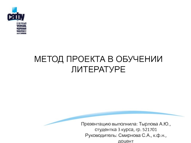 МЕТОД ПРОЕКТА В ОБУЧЕНИИ ЛИТЕРАТУРЕ
Презентацию выполнила: Тырлова А.Ю.,