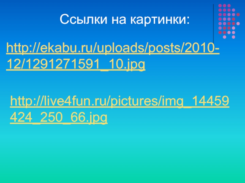 http://ekabu.ru/uploads/posts/2010-12/1291271591_10.jpghttp://live4fun.ru/pictures/img_14459424_250_66.jpgСсылки на картинки: