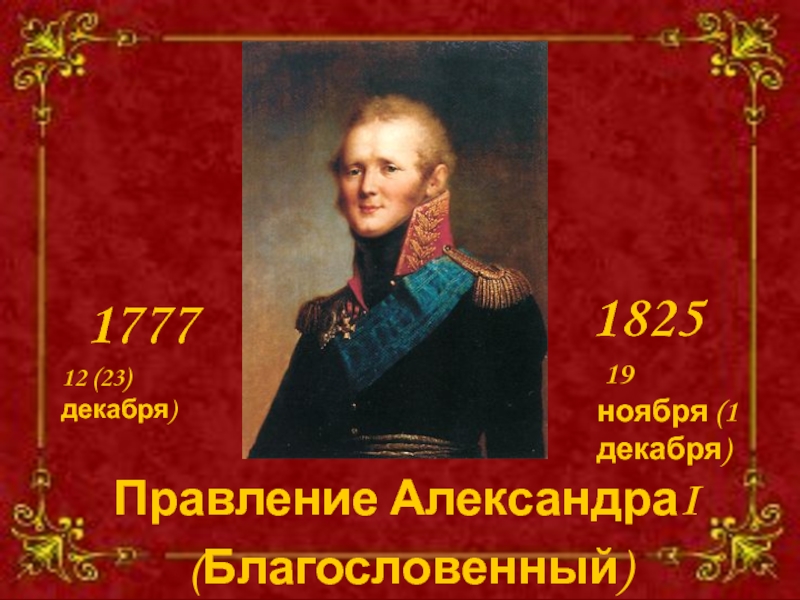 Правление Александра I
1777
1825
12 (23) декабря)
19 ноября (1