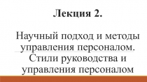 Лекция 2. Научный подход и методы управления персоналом. Стили руководства и