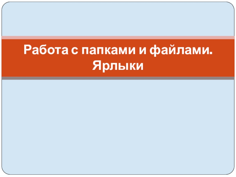 Презентация Работа с папками и файлами. Ярлыки