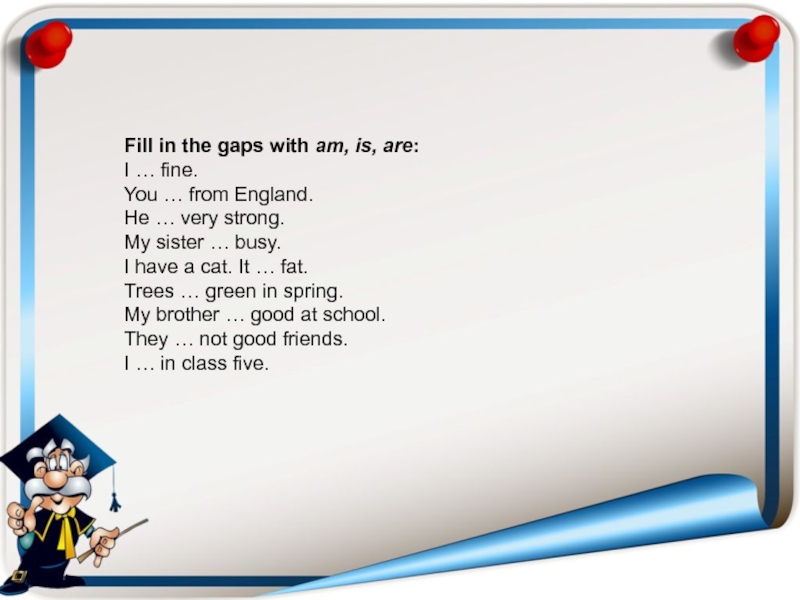 Were filled. Fill in am is are 5 класс. Fill in with am/is/are 4 класс. Fill in the gaps with am is are. Are you from England ответ.