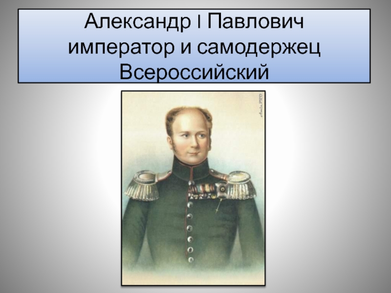 Александр I Павлович император и самодержец Всероссийский