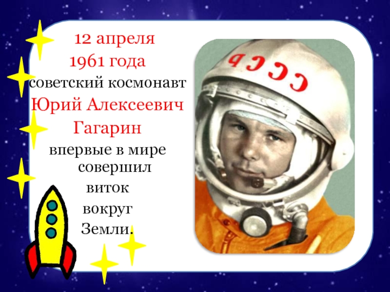 12 апреля 1961 года советский космонавт Юрий АлексеевичГагарин впервые в мире совершилвиток вокруг Земли.