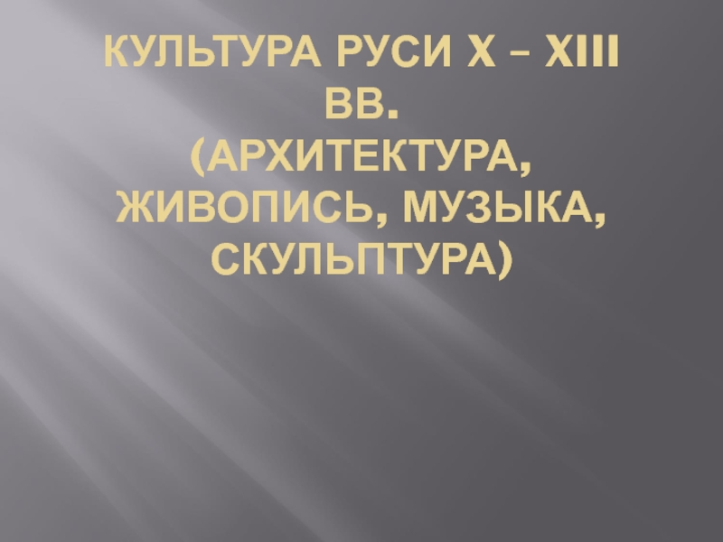 Культура Руси X – XIII вв. (архитектура, живопись, музыка, скульптура)