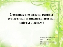 Составление циклограммы совместной и индивидуальной работы с детьми