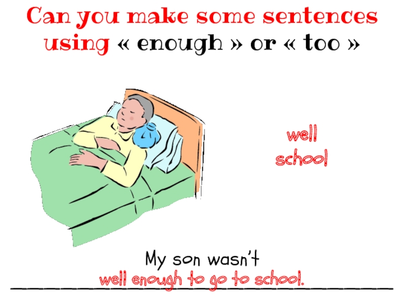 My son wasn’t __________________________________Can you make some sentences using « enough » or « too » wellschoolwell enough to go to
