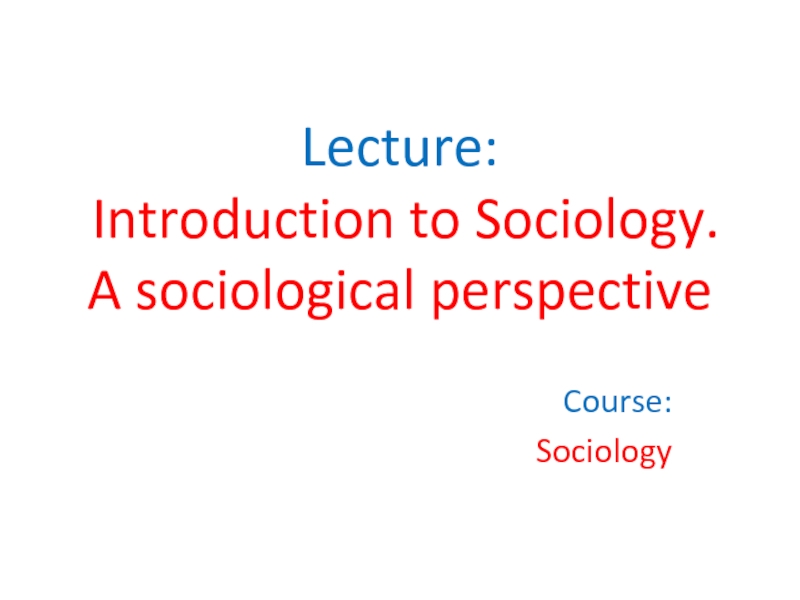 Презентация Lecture: Introduction to Sociology. A sociological perspective